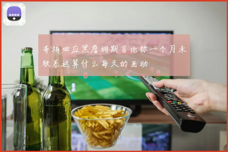 夸梅回应黑詹姆斯言论称一个月未联系这算什么每天的互动