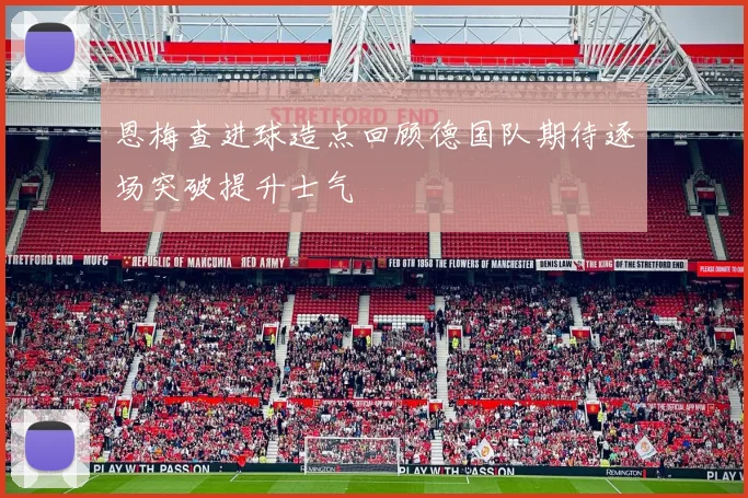 恩梅查进球造点回顾德国队期待逐场突破提升士气