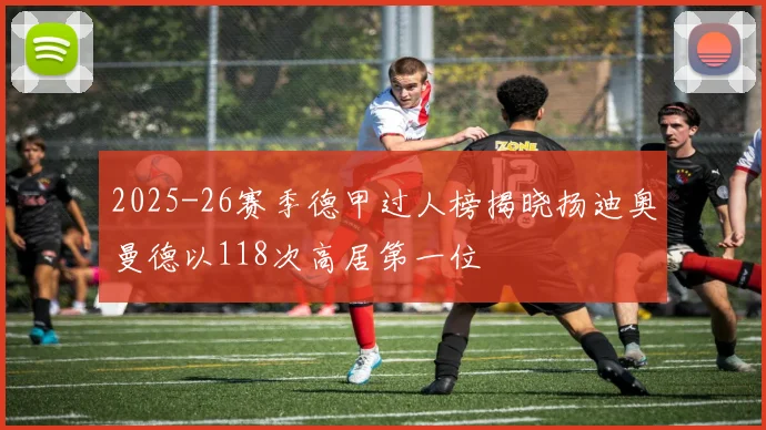 2025-26赛季德甲过人榜揭晓扬迪奥曼德以118次高居第一位