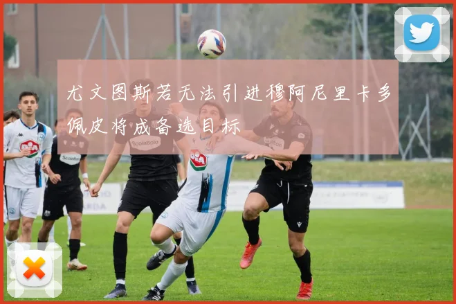 尤文图斯若无法引进穆阿尼里卡多佩皮将成备选目标