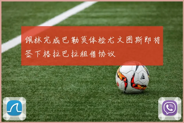 佩林完成巴勒莫体检尤文图斯即将签下格拉巴拉租借协议