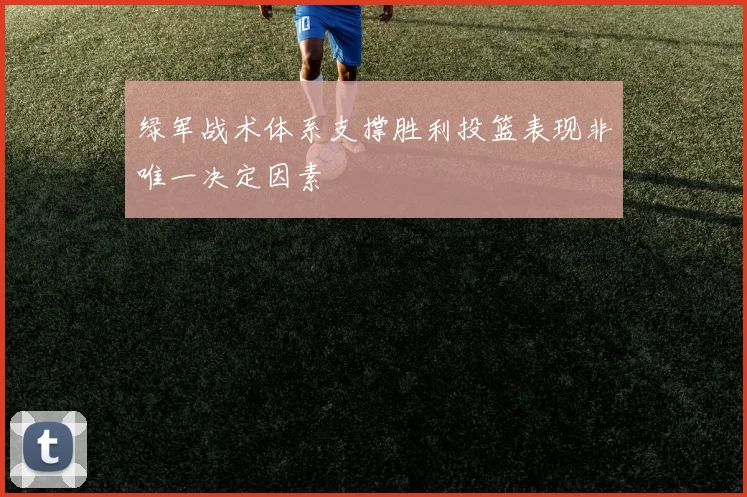 绿军战术体系支撑胜利投篮表现非唯一决定因素
