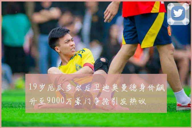 19岁厄瓜多尔后卫迪奥曼德身价飙升至9000万豪门争抢引发热议