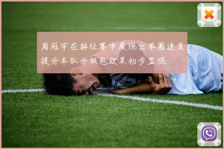 周冠宇在排位赛中展现出单圈速度提升车队升级包效果初步显现
